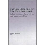 The Politics of the Internet in Third World Development: Challenges in Contrasting Regimes with Case Studies of Costa Rica and Cuba by Hoffmann; Bert, 9780415949590
