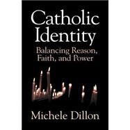 Catholic Identity: Balancing Reason, Faith, and Power by Michele Dillon, 9780521639590