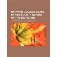 Harvard College Class of 1870 Fourth Report of the Secretary by Class of Harvard College, 9781151349590