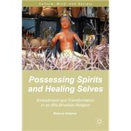 Possessing Spirits and Healing Selves Embodiment and Transformation in an Afro-Brazilian Religion by Seligman, Rebecca, 9781137409591