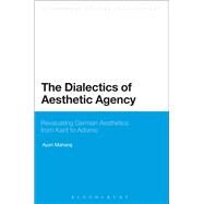 The Dialectics of Aesthetic Agency Revaluating German Aesthetics from Kant to Adorno by Maharaj, Ayon, 9781472579591