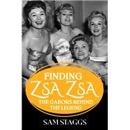 Finding Zsa Zsa The Gabors behind the Legend by STAGGS, SAM, 9781496719591