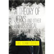 A Theory of Jerks and Other�philosophical Misadventures by Schwitzgebel, Eric, 9780262539593