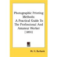 Photographic Printing Methods : A Practical Guide to the Professional and Amateur Worker (1891) by Burbank, W. H., 9780548669594