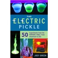 The Electric Pickle 50 Experiments from the Periodic Table, from Aluminum to Zinc by Green, Joey, 9781613739594