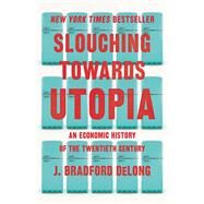 Slouching Towards Utopia An Economic History of the Twentieth Century by DeLong, J. Bradford, 9780465019595