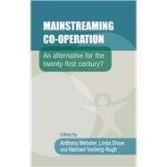 Mainstreaming co-operation An alternative for the twenty-first century? by Webster, Anthony; Shaw, Linda; Vorberg-Rugh, Rachael, 9780719099595