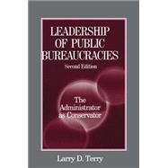 Leadership of Public Bureaucracies: The Administrator as Conservator: The Administrator as Conservator by Terry,Larry D., 9780765609595