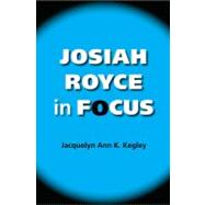 Josiah Royce in Focus by Kegley, Jacquelyn Ann K., 9780253219596