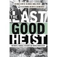 The Last Good Heist The Inside Story of The Biggest Single Payday in the Criminal History of the Northeast by Worcester, Wayne; Richard, Randall; White, Tim, 9781493009596
