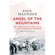 Angel of the Mountains The Curious Life of Charly Gaul, Cycling's Forgotten Superstar by Maunder, Paul, 9781529429596