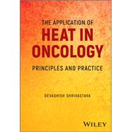 The Application of Heat in Oncology Principles and Practice by Shrivastava, Devashish, 9781119799597