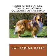 Sigurd Our Golden Collie, and Other Comrades of the Road by Bates, Katharine Lee, 9781503129597