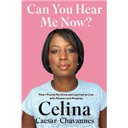 Can You Hear Me Now? How I Found My Voice and Learned to Live with Passion and Purpose by Caesar-Chavannes, Celina, 9780735279599