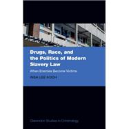 Drugs, Race, and the Politics of Modern Slavery Law When Enemies Become Victims by Koch, Insa Lee, 9780198899600