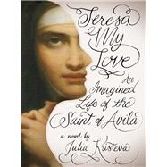 Teresa, My Love by Kristeva, Julia; Fox, Lorna Scott, 9780231149600