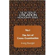 The Art of Cross-Examination (The Section of Litigation Monograph Series; No. 1) by Irving Younger, 9780685429600