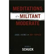 Meditations of a Militant Moderate Cool Views on Hot Topics by Schuck, Peter H., 9780742539600