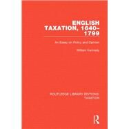 English Taxation, 1640-1799: An Essay on Policy and Opinion by Kennedy; William, 9780815349600