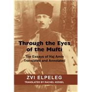Through the Eyes of the Mufti The Essays of Haj Amin, Translated and Annotated by Elpeleg, Zvi; Kessel, Rachel, 9780853039600