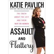 Assault and Flattery The Truth About the Left and Their War on Women by Pavlich, Katie, 9781476749600