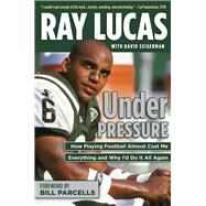 Under Pressure How Playing Football Almost Cost Me Everything and Why I'd Do It All Again by Lucas, Ray; Seigerman, David; Parcells, Bill, 9781600789601