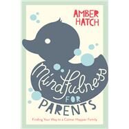 Mindfulness for Parents Finding Your Way to a Calmer Happier Family by Hatch, Amber, 9781780289601