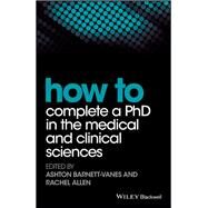 How to Complete a PhD in the Medical and Clinical Sciences by Barnett-Vanes, Ashton; Allen, Rachel, 9781119189602