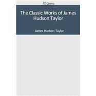 The Classic Works of James Hudson Taylor by Taylor, James Hudson, 9781501089602