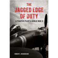 The Jagged Edge of Duty A Fighter Pilot's World War II by Richardson, Robert L., 9780811739603