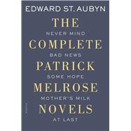 The Complete Patrick Melrose Novels Never Mind, Bad News, Some Hope, Mother's Milk, and At Last by St. Aubyn, Edward, 9781250069603