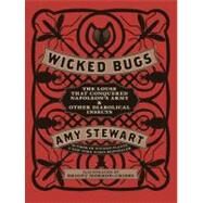 Wicked Bugs The Louse That Conquered Napoleon's Army & Other Diabolical Insects by Stewart, Amy, 9781565129603