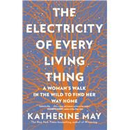 The Electricity of Every Living Thing A Womans Walk In The Wild To Find Her Way Home by May, Katherine, 9781612199603