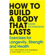 How To Build a Body That Lasts Exercises for Longevity, Strength and Health by Richardson, Adam, 9781804949603