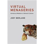 Virtual Menageries Animals as Mediators in Network Cultures by Berland, Jody, 9780262039604