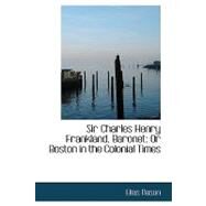 Sir Charles Henry Frankland, Baronet : Or Boston in the Colonial Times by Nason, Elias, 9780554559605