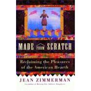 Made from Scratch Reclaiming the Pleasures of the American Hearth by Zimmerman, Jean, 9780684869605