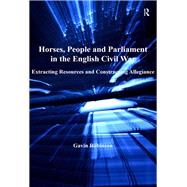Horses, People and Parliament in the English Civil War: Extracting Resources and Constructing Allegiance by Robinson,Gavin, 9781138109605