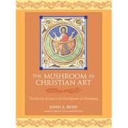 The Mushroom in Christian Art The Identity of Jesus in the Development of Christianity by Rush, John; Ball, Martin W., 9781556439605