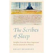 The Scribes of Sleep Insights from the Most Important Dream Journals in History by Bulkeley, Kelly, 9780197609606