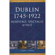 Dublin, 1745-1922 Hospitals, Spectacles and Vice by Boyd, Gary, 9781851829606