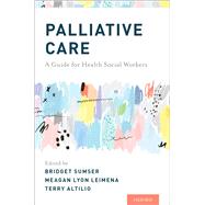 Palliative Care A Guide for Health Social Workers by Sumser, Bridget; Leimena, Meagan; Altilio, Terry, 9780190669607