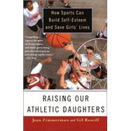 Raising Our Athletic Daughters How Sports Can Build Self-Esteem And Save Girls' Lives by ZIMMERMAN, JEAN, 9780385489607