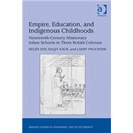 Empire, Education, and Indigenous Childhoods: Nineteenth-Century Missionary Infant Schools in Three British Colonies by Prochner; Larry, 9781472409607