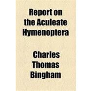 Report on the Aculeate Hymenoptera by Bingham, Charles Thomas, 9781154539608