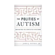 The Politics of Autism Navigating The Contested Spectrum by Pitney, John J., Jr., 9781442249608