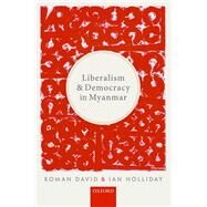Liberalism and Democracy in Myanmar by David, Roman; Holliday, Ian, 9780198809609