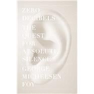 Zero Decibels The Quest for Absolute Silence by Foy, George Michelsen, 9781416599609