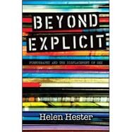 Beyond Explicit: Pornography and the Displacement of Sex by Hester, Helen, 9781438449609