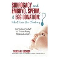 Surrogacy and Embryo, Sperm, & Egg Donation: What Were You Thinking?: Considering Ivf & Third-party Reproduction by Erickson, Theresa M., 9781450229609